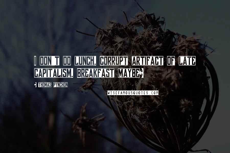 Thomas Pynchon Quotes: I don't do lunch. Corrupt artifact of late capitalism. Breakfast maybe?