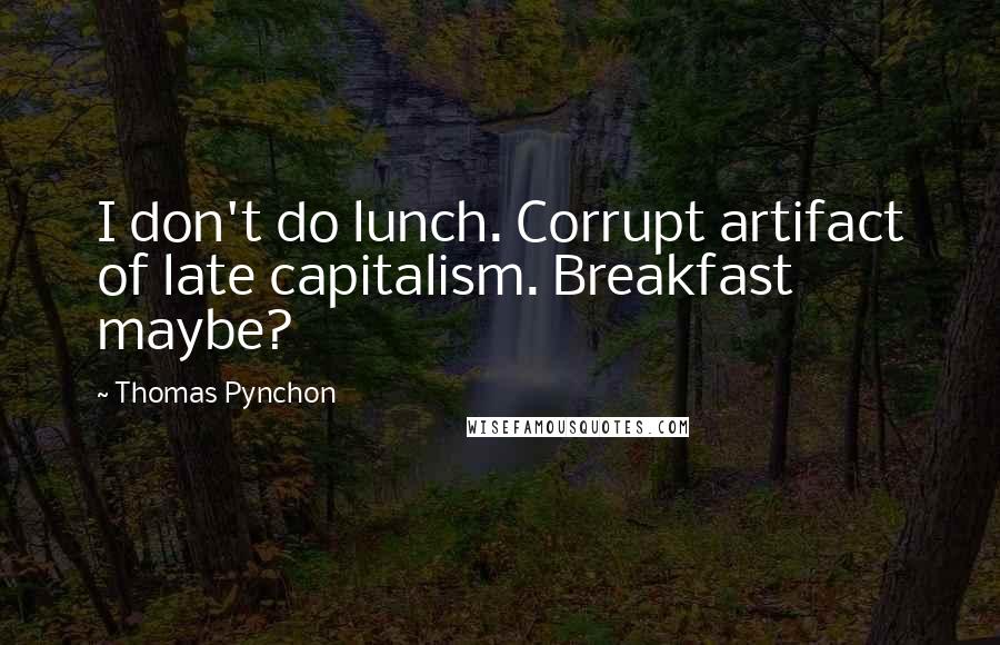 Thomas Pynchon Quotes: I don't do lunch. Corrupt artifact of late capitalism. Breakfast maybe?