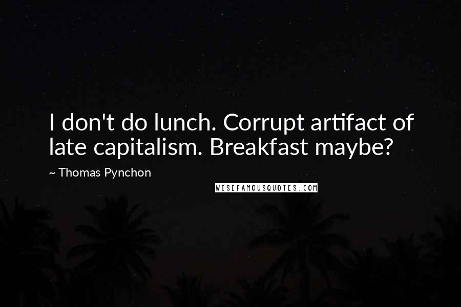 Thomas Pynchon Quotes: I don't do lunch. Corrupt artifact of late capitalism. Breakfast maybe?