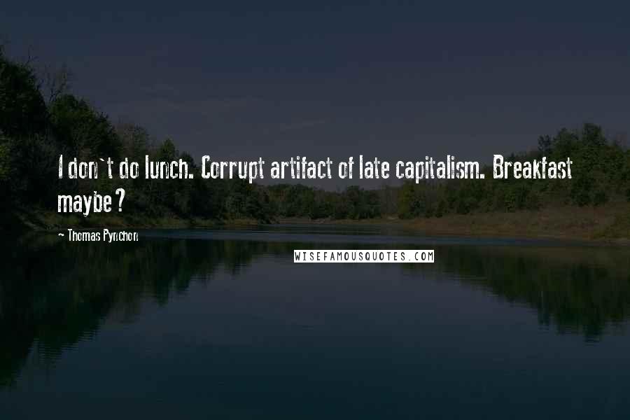 Thomas Pynchon Quotes: I don't do lunch. Corrupt artifact of late capitalism. Breakfast maybe?