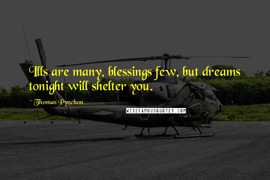 Thomas Pynchon Quotes: Ills are many, blessings few, but dreams tonight will shelter you.