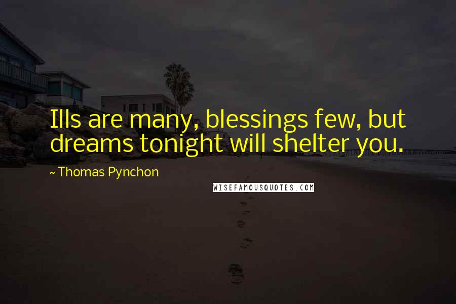 Thomas Pynchon Quotes: Ills are many, blessings few, but dreams tonight will shelter you.