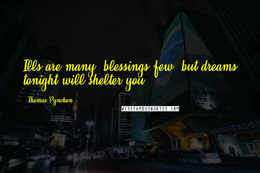 Thomas Pynchon Quotes: Ills are many, blessings few, but dreams tonight will shelter you.