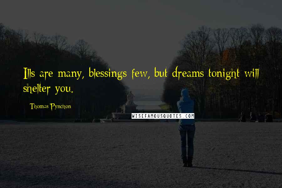 Thomas Pynchon Quotes: Ills are many, blessings few, but dreams tonight will shelter you.