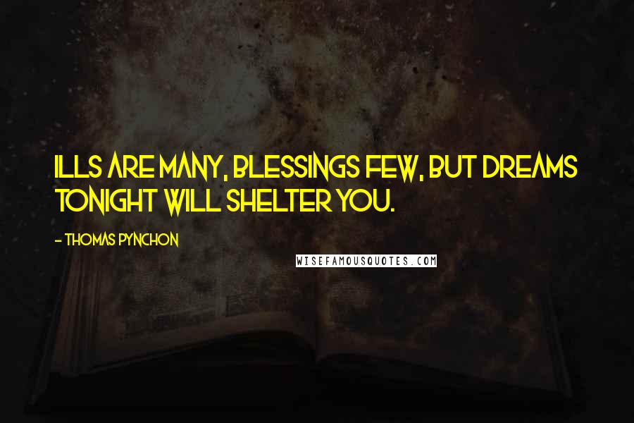 Thomas Pynchon Quotes: Ills are many, blessings few, but dreams tonight will shelter you.