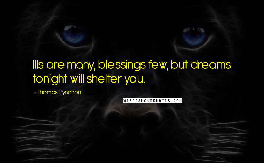 Thomas Pynchon Quotes: Ills are many, blessings few, but dreams tonight will shelter you.
