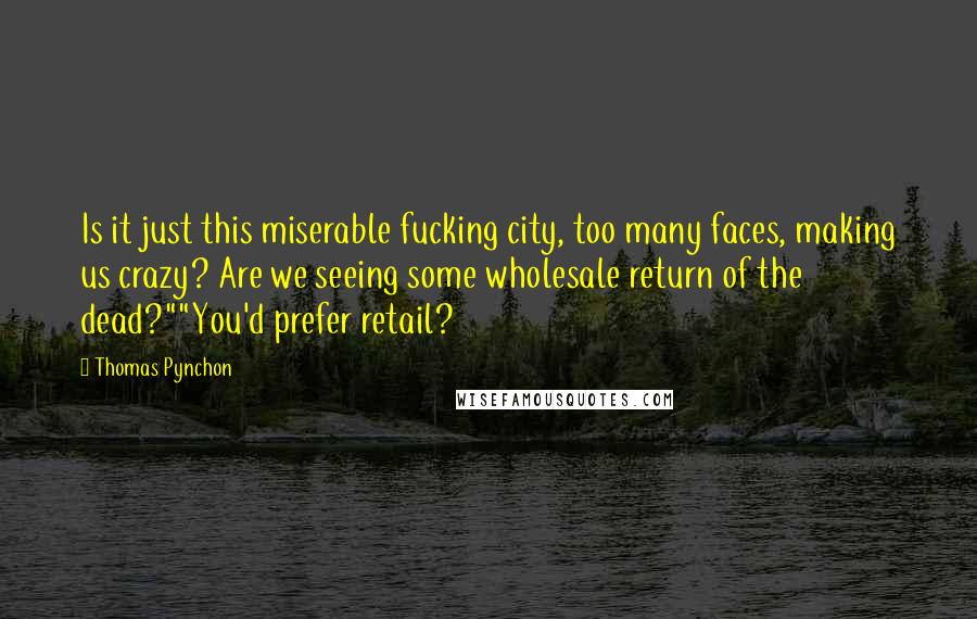 Thomas Pynchon Quotes: Is it just this miserable fucking city, too many faces, making us crazy? Are we seeing some wholesale return of the dead?""You'd prefer retail?