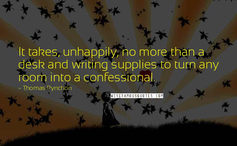 Thomas Pynchon Quotes: It takes, unhappily, no more than a desk and writing supplies to turn any room into a confessional.