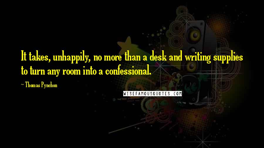 Thomas Pynchon Quotes: It takes, unhappily, no more than a desk and writing supplies to turn any room into a confessional.