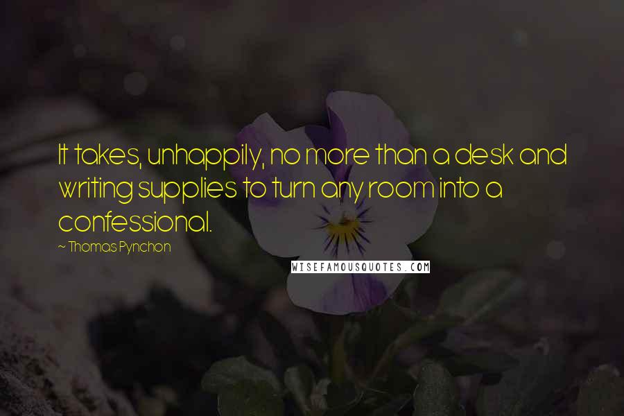 Thomas Pynchon Quotes: It takes, unhappily, no more than a desk and writing supplies to turn any room into a confessional.