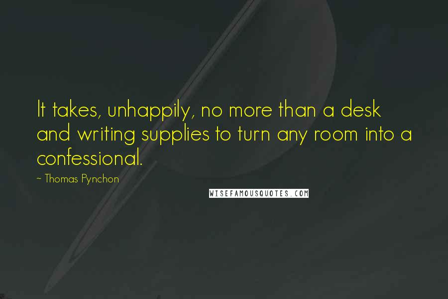 Thomas Pynchon Quotes: It takes, unhappily, no more than a desk and writing supplies to turn any room into a confessional.