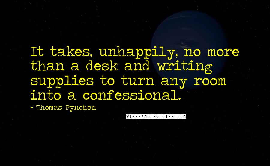 Thomas Pynchon Quotes: It takes, unhappily, no more than a desk and writing supplies to turn any room into a confessional.