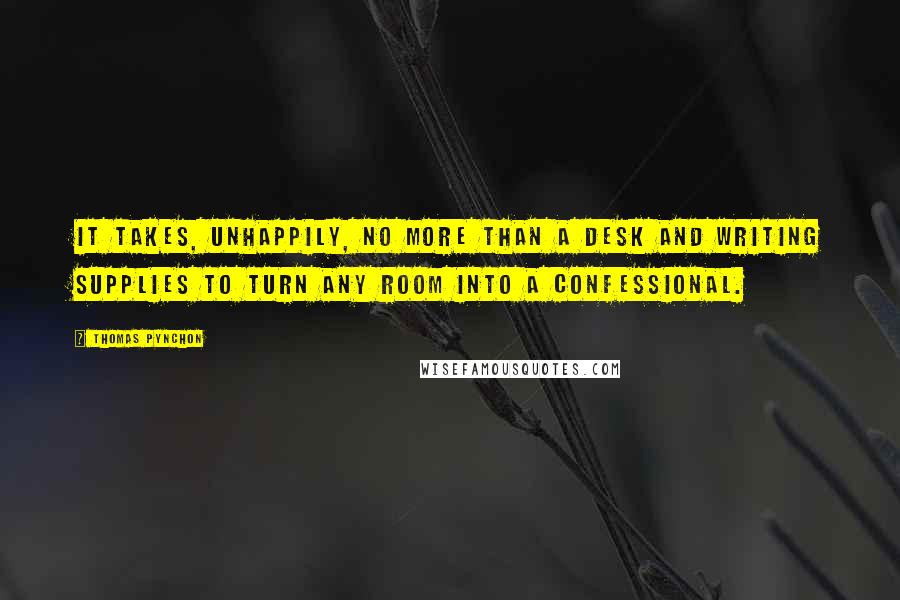 Thomas Pynchon Quotes: It takes, unhappily, no more than a desk and writing supplies to turn any room into a confessional.