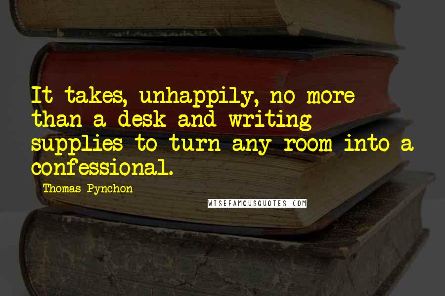 Thomas Pynchon Quotes: It takes, unhappily, no more than a desk and writing supplies to turn any room into a confessional.