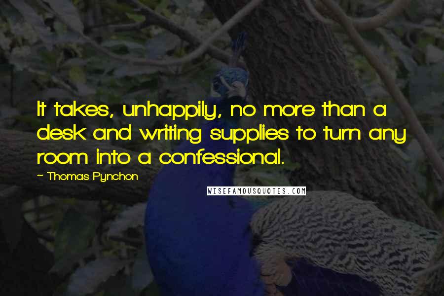 Thomas Pynchon Quotes: It takes, unhappily, no more than a desk and writing supplies to turn any room into a confessional.