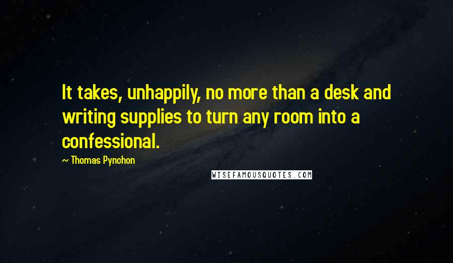 Thomas Pynchon Quotes: It takes, unhappily, no more than a desk and writing supplies to turn any room into a confessional.