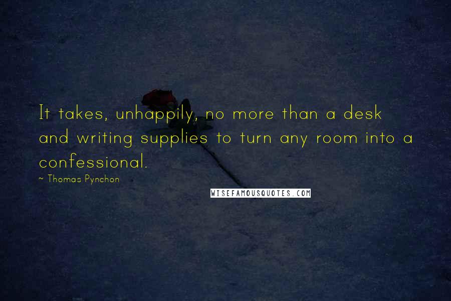 Thomas Pynchon Quotes: It takes, unhappily, no more than a desk and writing supplies to turn any room into a confessional.