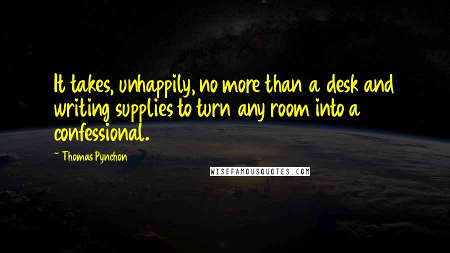 Thomas Pynchon Quotes: It takes, unhappily, no more than a desk and writing supplies to turn any room into a confessional.