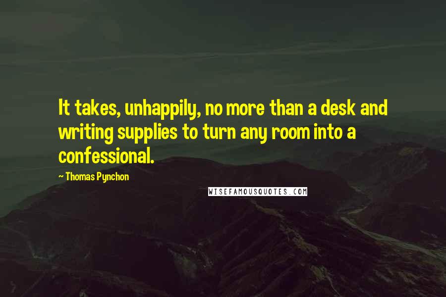Thomas Pynchon Quotes: It takes, unhappily, no more than a desk and writing supplies to turn any room into a confessional.