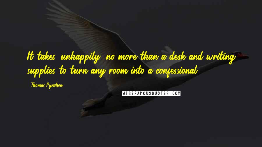 Thomas Pynchon Quotes: It takes, unhappily, no more than a desk and writing supplies to turn any room into a confessional.