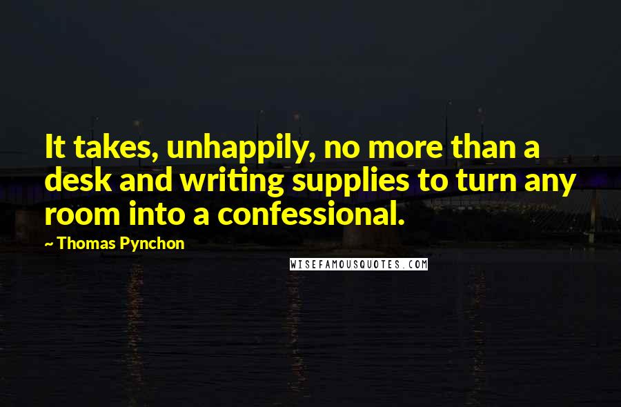 Thomas Pynchon Quotes: It takes, unhappily, no more than a desk and writing supplies to turn any room into a confessional.