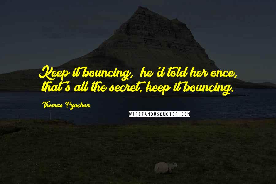 Thomas Pynchon Quotes: Keep it bouncing," he'd told her once, "that's all the secret, keep it bouncing.