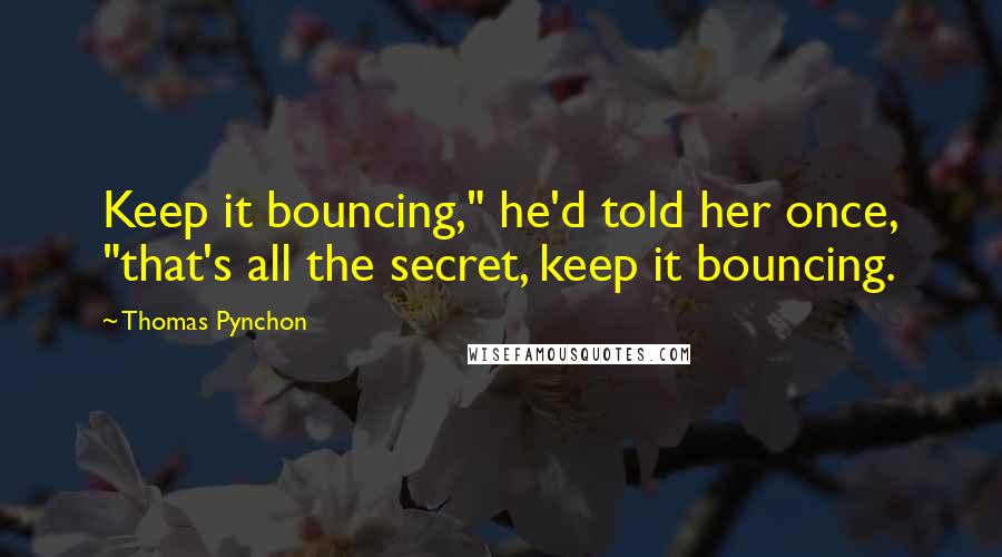 Thomas Pynchon Quotes: Keep it bouncing," he'd told her once, "that's all the secret, keep it bouncing.