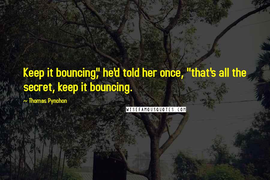 Thomas Pynchon Quotes: Keep it bouncing," he'd told her once, "that's all the secret, keep it bouncing.