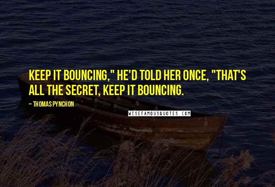 Thomas Pynchon Quotes: Keep it bouncing," he'd told her once, "that's all the secret, keep it bouncing.