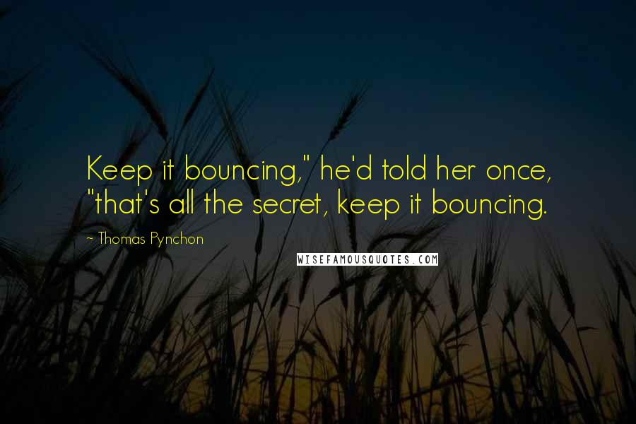 Thomas Pynchon Quotes: Keep it bouncing," he'd told her once, "that's all the secret, keep it bouncing.