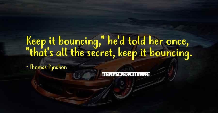 Thomas Pynchon Quotes: Keep it bouncing," he'd told her once, "that's all the secret, keep it bouncing.