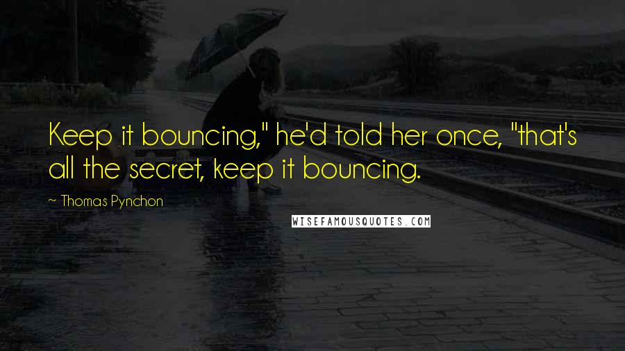 Thomas Pynchon Quotes: Keep it bouncing," he'd told her once, "that's all the secret, keep it bouncing.