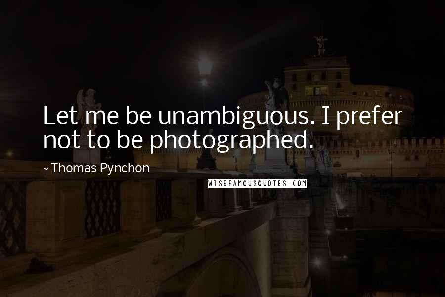 Thomas Pynchon Quotes: Let me be unambiguous. I prefer not to be photographed.