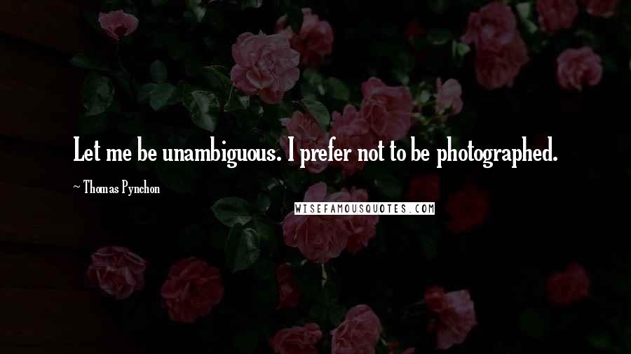 Thomas Pynchon Quotes: Let me be unambiguous. I prefer not to be photographed.