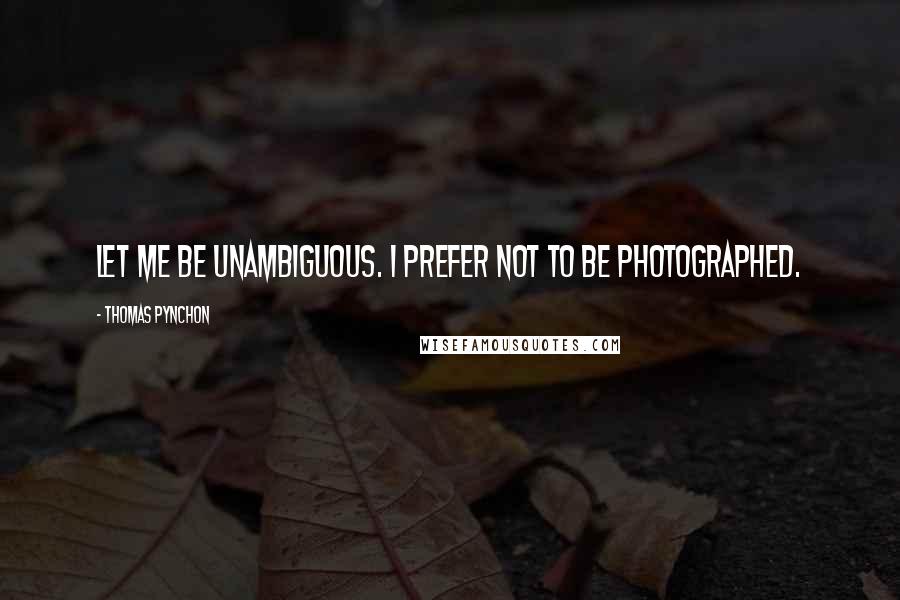 Thomas Pynchon Quotes: Let me be unambiguous. I prefer not to be photographed.