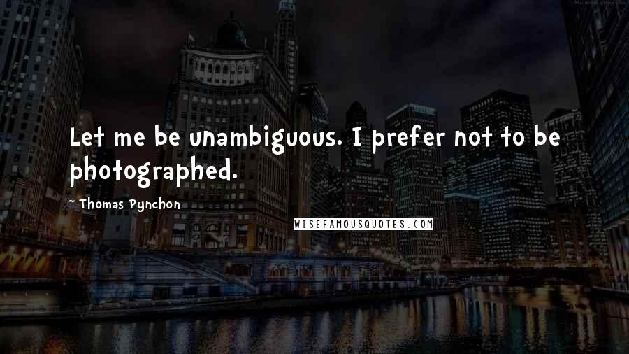 Thomas Pynchon Quotes: Let me be unambiguous. I prefer not to be photographed.