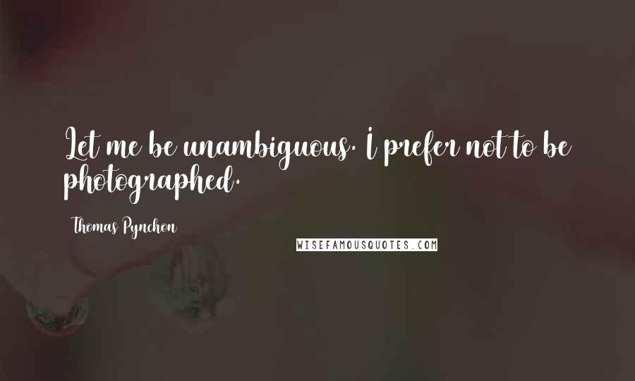 Thomas Pynchon Quotes: Let me be unambiguous. I prefer not to be photographed.