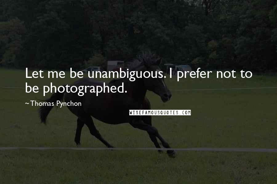 Thomas Pynchon Quotes: Let me be unambiguous. I prefer not to be photographed.