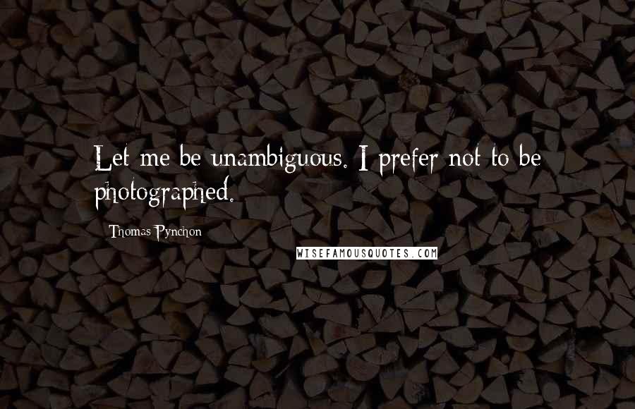 Thomas Pynchon Quotes: Let me be unambiguous. I prefer not to be photographed.