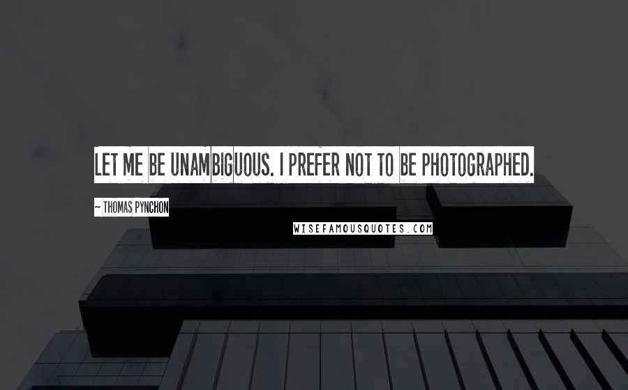 Thomas Pynchon Quotes: Let me be unambiguous. I prefer not to be photographed.