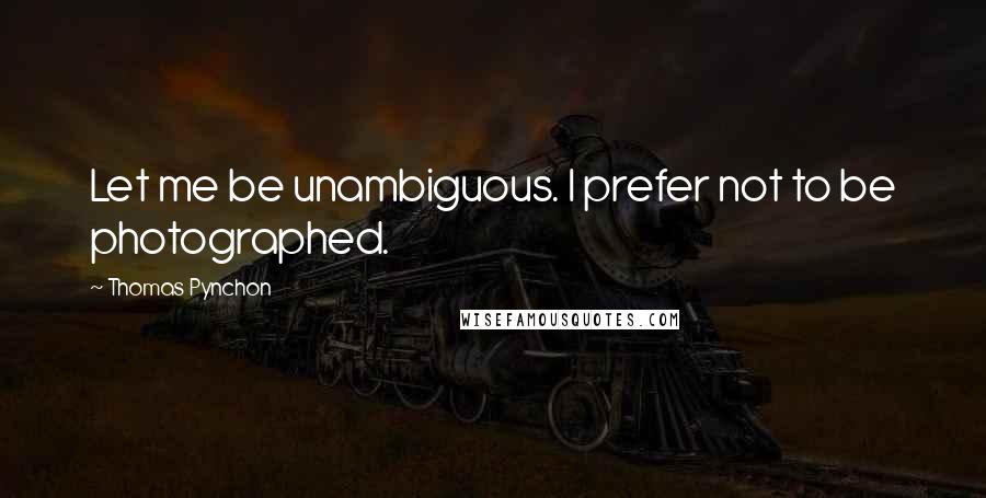 Thomas Pynchon Quotes: Let me be unambiguous. I prefer not to be photographed.