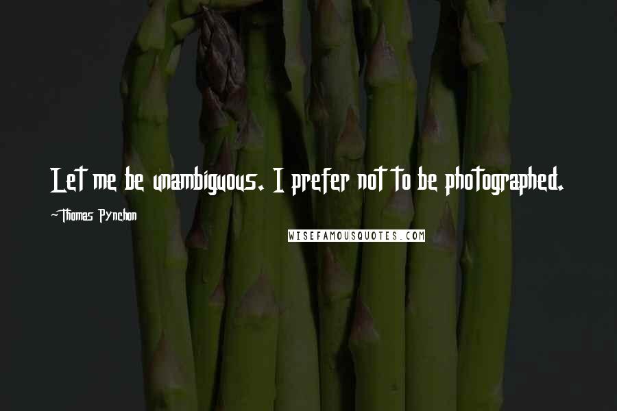 Thomas Pynchon Quotes: Let me be unambiguous. I prefer not to be photographed.