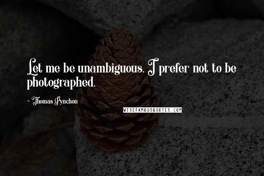 Thomas Pynchon Quotes: Let me be unambiguous. I prefer not to be photographed.