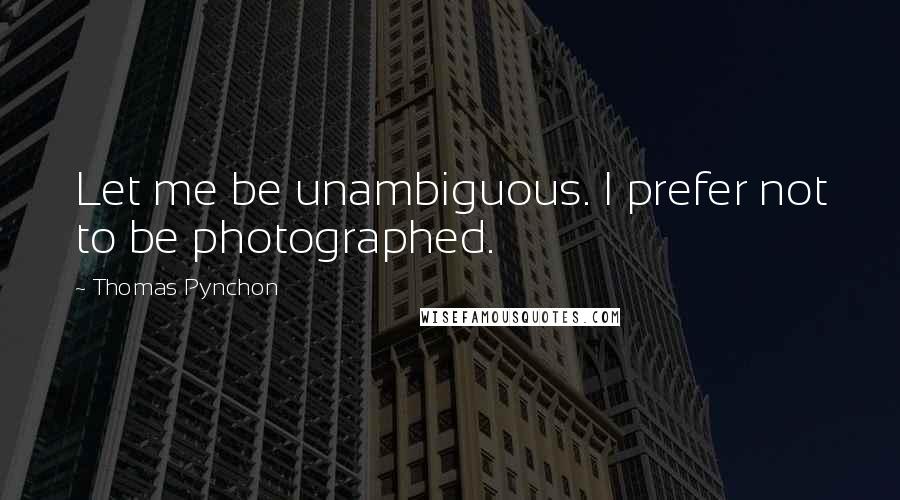 Thomas Pynchon Quotes: Let me be unambiguous. I prefer not to be photographed.