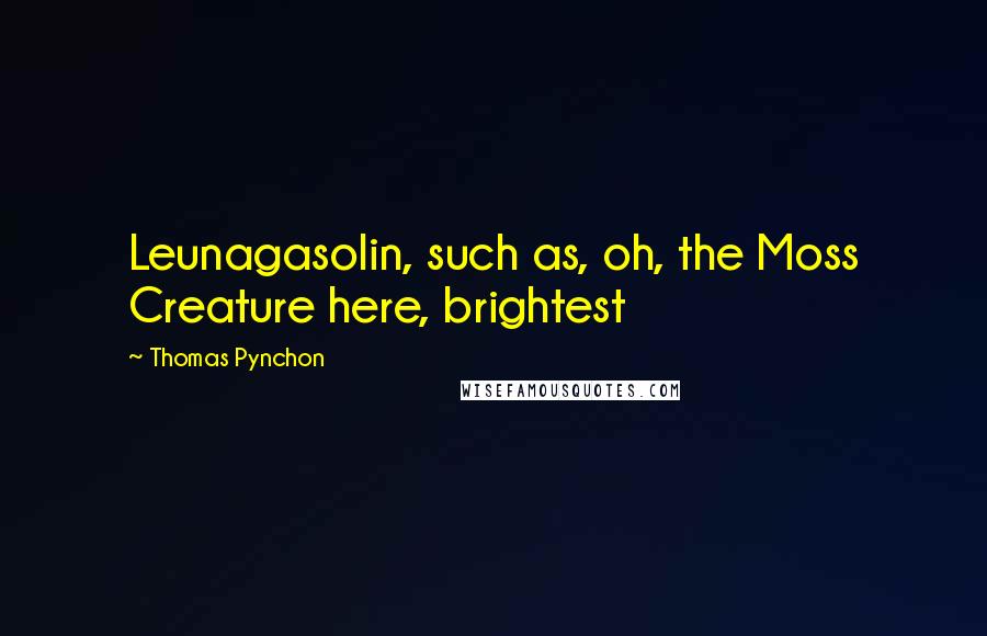 Thomas Pynchon Quotes: Leunagasolin, such as, oh, the Moss Creature here, brightest