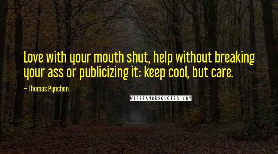 Thomas Pynchon Quotes: Love with your mouth shut, help without breaking your ass or publicizing it: keep cool, but care.