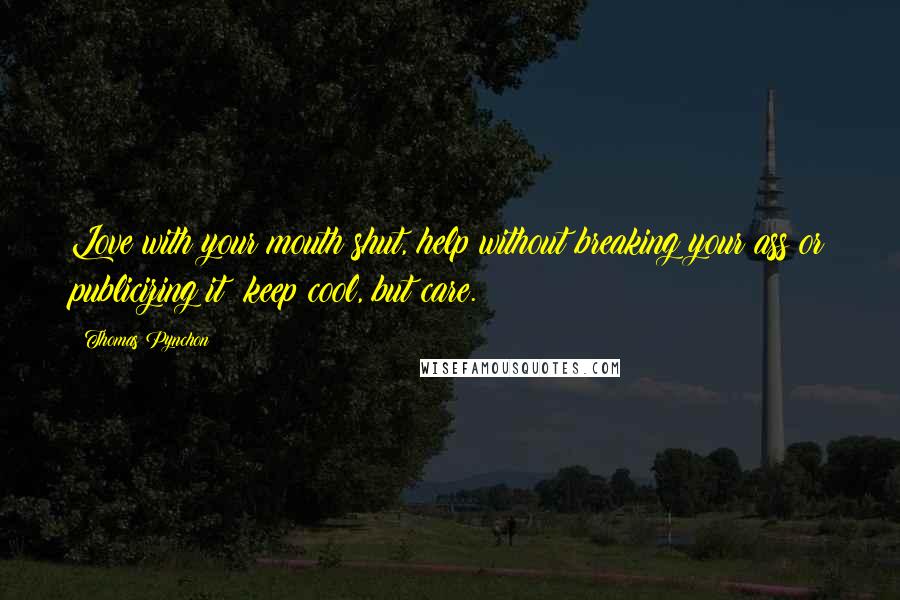 Thomas Pynchon Quotes: Love with your mouth shut, help without breaking your ass or publicizing it: keep cool, but care.