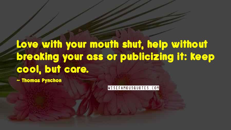 Thomas Pynchon Quotes: Love with your mouth shut, help without breaking your ass or publicizing it: keep cool, but care.