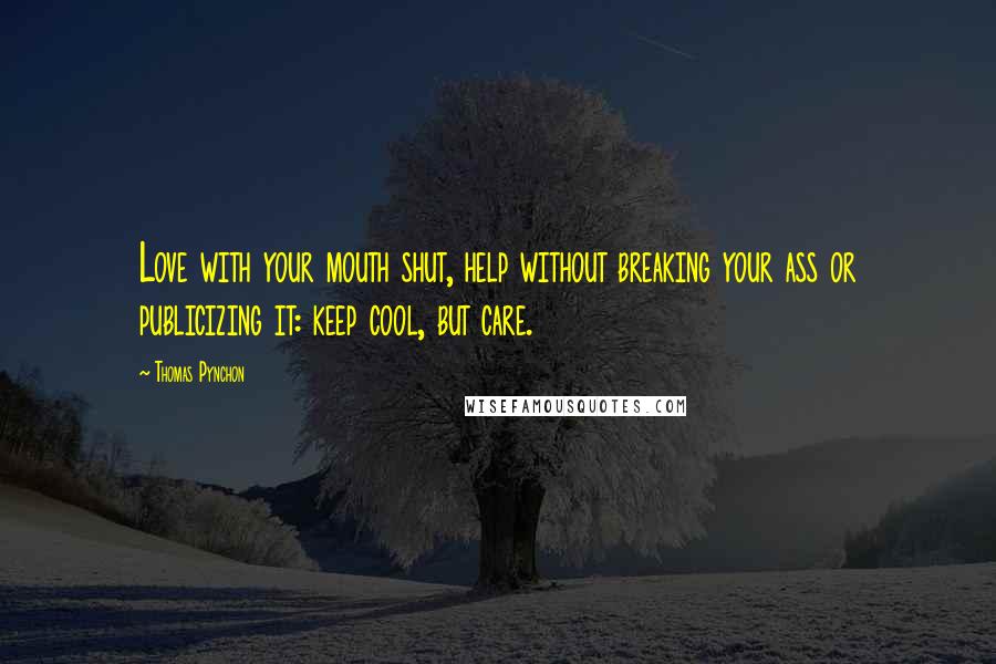 Thomas Pynchon Quotes: Love with your mouth shut, help without breaking your ass or publicizing it: keep cool, but care.