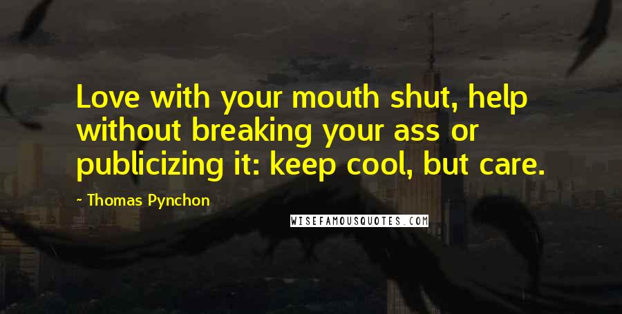 Thomas Pynchon Quotes: Love with your mouth shut, help without breaking your ass or publicizing it: keep cool, but care.